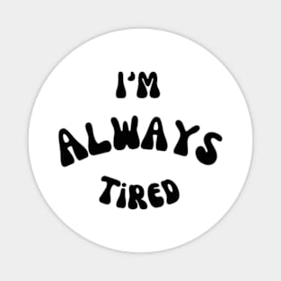 I’m always tired Magnet